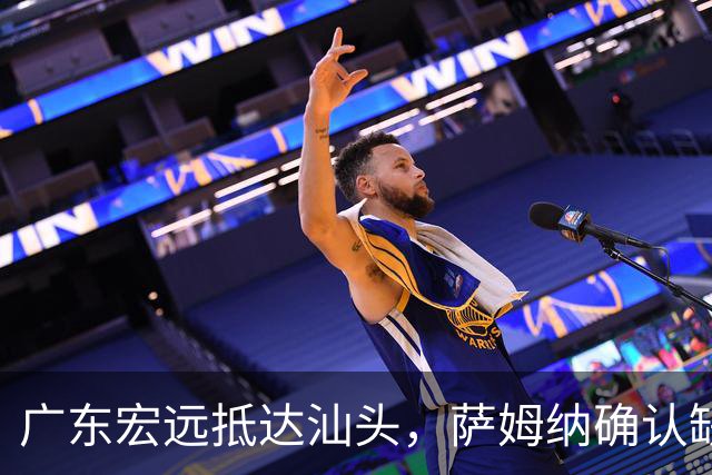 广东宏远抵达汕头，萨姆纳确认缺席引发签郭艾伦热议