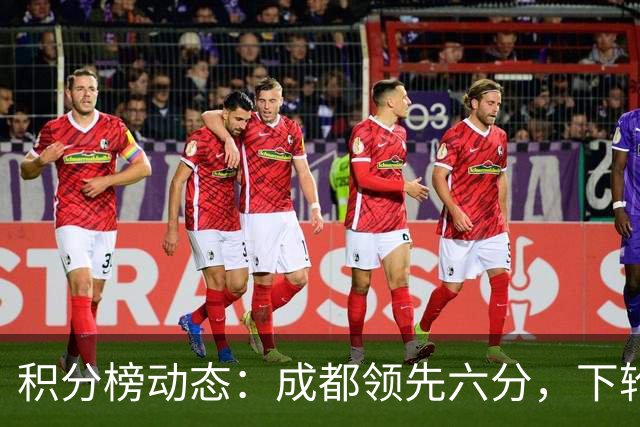 积分榜动态：成都领先六分，下轮直接对话争冠