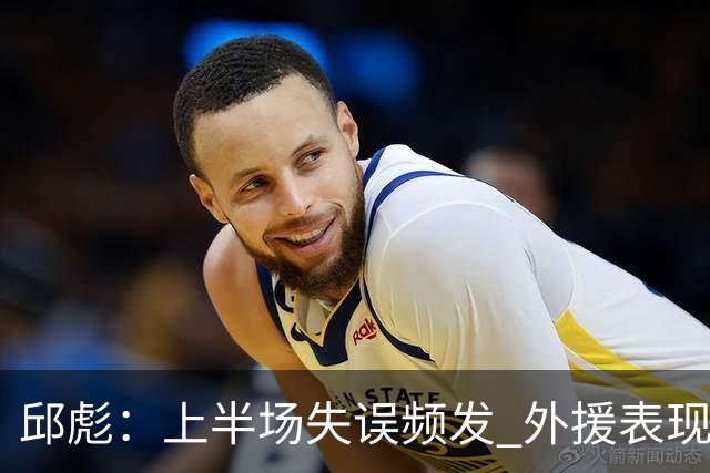 邱彪：上半场失误频发 外援表现不佳，陶汉林尽心尽力